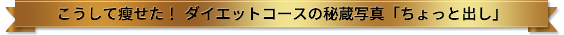 こうして痩せた！ダイエットコースの秘蔵写真「ちょっと出し」
