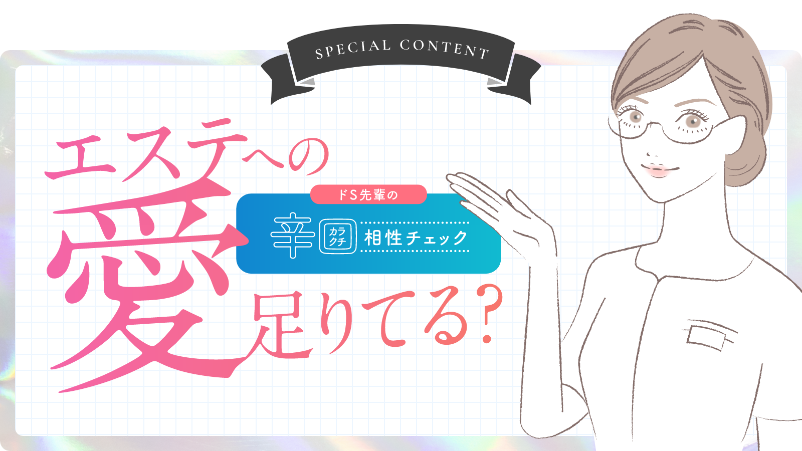 SPECIAL CONTENT ドS先輩の辛口相性チェック エステへの愛足りてる？